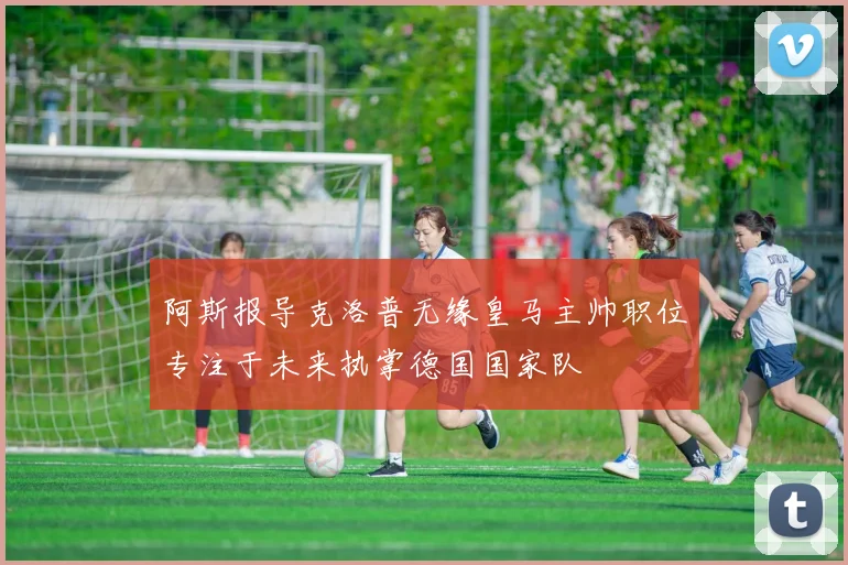 阿斯报导克洛普无缘皇马主帅职位专注于未来执掌德国国家队