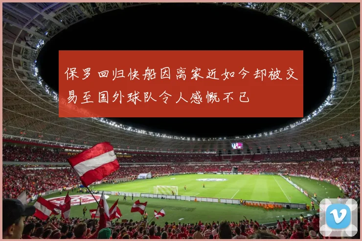 保罗回归快船因离家近如今却被交易至国外球队令人感慨不已