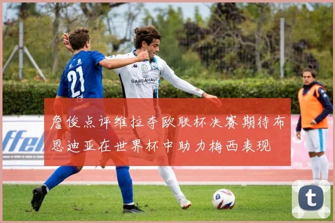 詹俊点评维拉夺欧联杯决赛期待布恩迪亚在世界杯中助力梅西表现