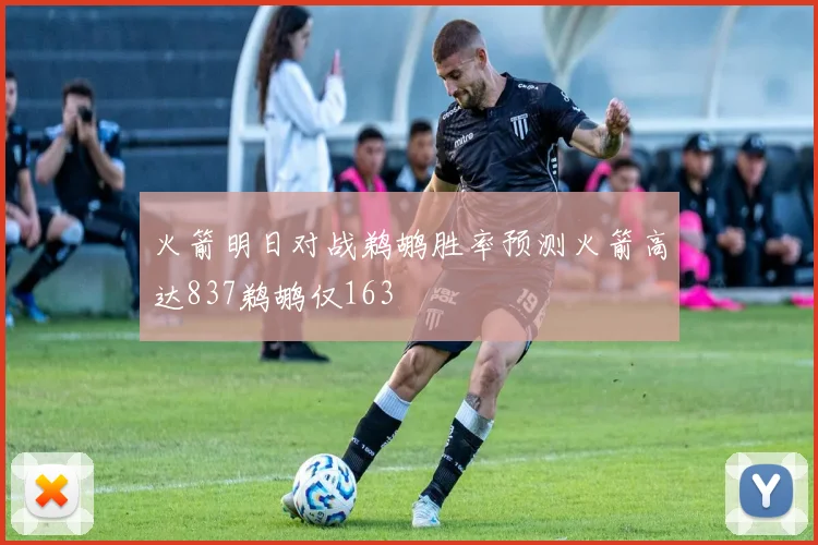 火箭明日对战鹈鹕胜率预测火箭高达837鹈鹕仅163
